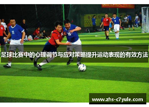 足球比赛中的心理调节与应对策略提升运动表现的有效方法