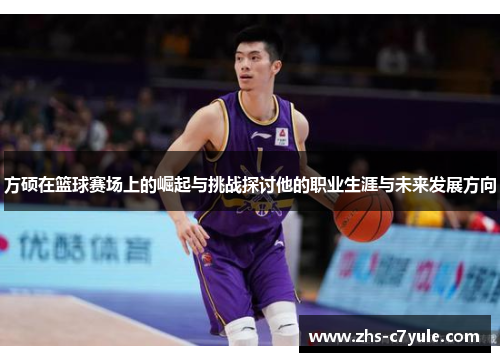 方硕在篮球赛场上的崛起与挑战探讨他的职业生涯与未来发展方向