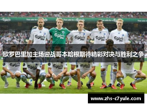 欧罗巴里加主场迎战哥本哈根期待精彩对决与胜利之争