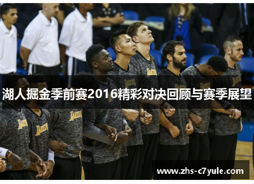 湖人掘金季前赛2016精彩对决回顾与赛季展望