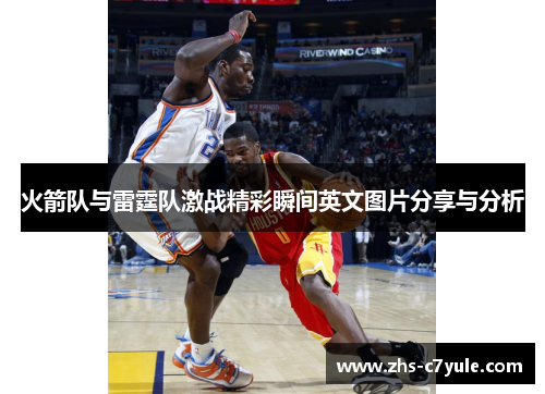 火箭队与雷霆队激战精彩瞬间英文图片分享与分析